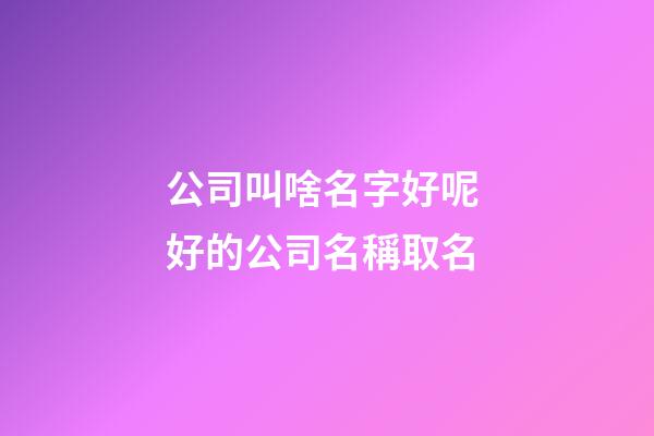 公司叫啥名字好呢 好的公司名稱取名-第1張-公司起名-玄機派